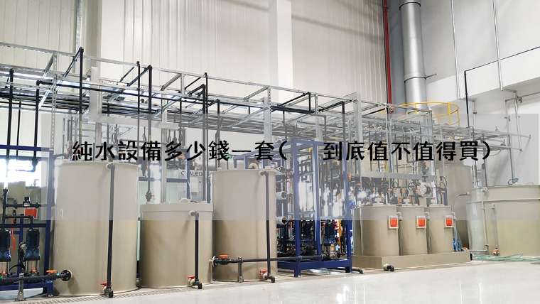 純水設備多少錢一套( 到底值不值得買)